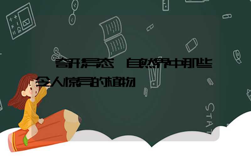 奇形异态:自然界中那些令人惊异的植物
